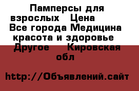 Памперсы для взрослых › Цена ­ 500 - Все города Медицина, красота и здоровье » Другое   . Кировская обл.